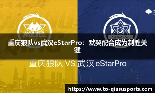 重庆狼队vs武汉eStarPro：默契配合成为制胜关键